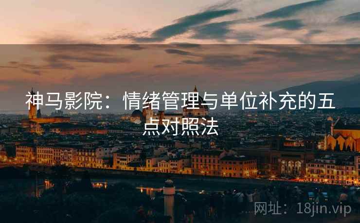 神马影院:情绪管理与单位补充的五点对照法 神马影院:情绪管理与单位补充的五点对照法