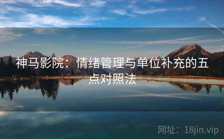 神马影院:情绪管理与单位补充的五点对照法 神马影院:情绪管理与单位补充的五点对照法