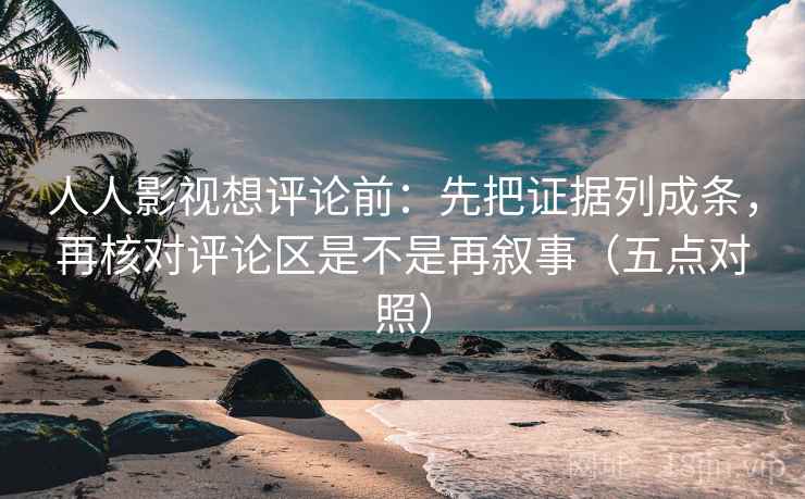 人人影视想评论前:先把证据列成条,再核对评论区是不是再叙事(五点对照) 人人影视想评论前:先把证据列成条,再核对评论区是不是再叙事(五点对照)