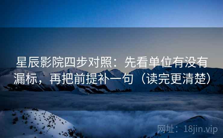 星辰影院四步对照:先看单位有没有漏标,再把前提补一句(读完更清楚) 星辰影院四步对照:先看单位有没有漏标,再把前提补一句(读完更清楚)