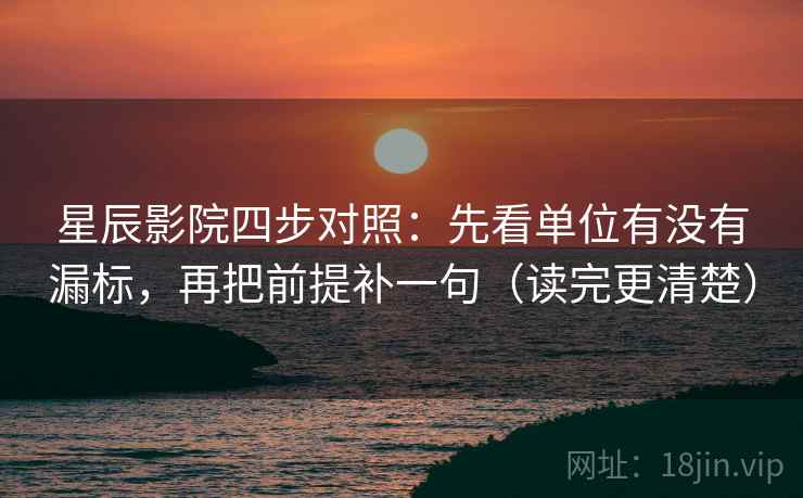 星辰影院四步对照:先看单位有没有漏标,再把前提补一句(读完更清楚) 星辰影院四步对照:先看单位有没有漏标,再把前提补一句(读完更清楚)