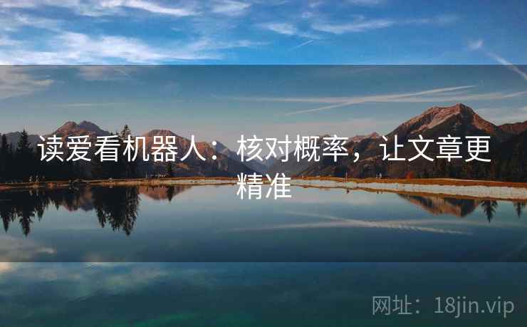 读爱看机器人:核对概率,让文章更精准 读爱看机器人:核对概率,让文章更精准