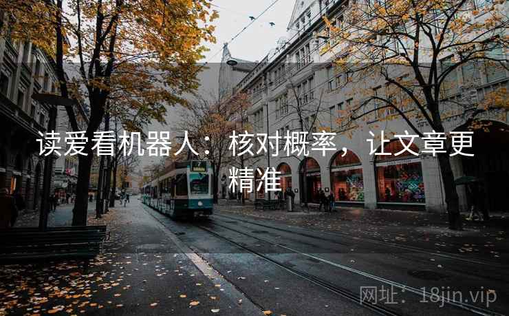读爱看机器人:核对概率,让文章更精准 读爱看机器人:核对概率,让文章更精准