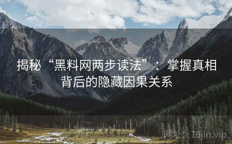 揭秘“黑料网两步读法”:掌握真相背后的隐藏因果关系 揭秘“黑料网两步读法”:掌握真相背后的隐藏因果关系