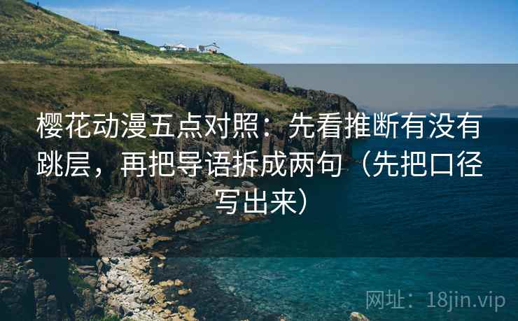 樱花动漫五点对照:先看推断有没有跳层,再把导语拆成两句(先把口径写出来) 樱花动漫五点对照:先看推断有没有跳层,再把导语拆成两句(先把口径写出来)