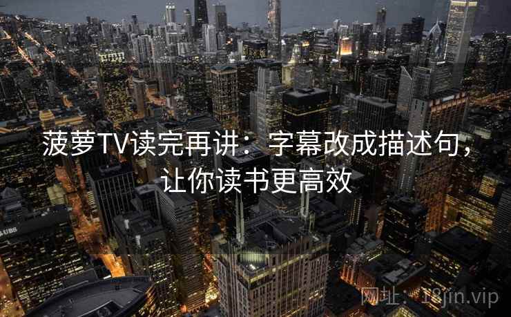菠萝TV读完再讲:字幕改成描述句,让你读书更高效 菠萝TV读完再讲:字幕改成描述句,让你读书更高效