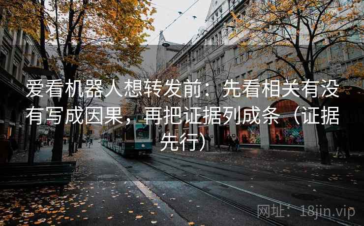 爱看机器人想转发前:先看相关有没有写成因果,再把证据列成条(证据先行) 爱看机器人想转发前:先看相关有没有写成因果,再把证据列成条(证据先行)