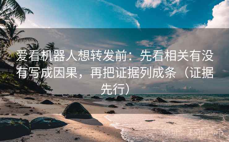 爱看机器人想转发前:先看相关有没有写成因果,再把证据列成条(证据先行) 爱看机器人想转发前:先看相关有没有写成因果,再把证据列成条(证据先行)