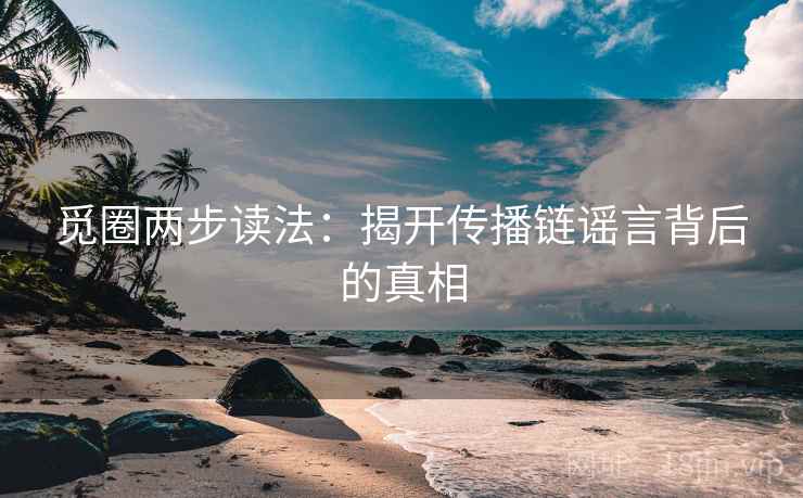觅圈两步读法:揭开传播链谣言背后的真相 觅圈两步读法:揭开传播链谣言背后的真相