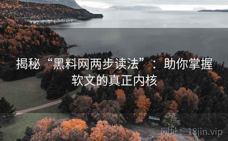 揭秘“黑料网两步读法”:助你掌握软文的真正内核 揭秘“黑料网两步读法”:助你掌握软文的真正内核