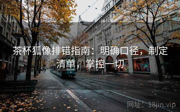 茶杯狐像排错指南:明确口径,制定清单,掌控一切 茶杯狐像排错指南:明确口径,制定清单,掌控一切