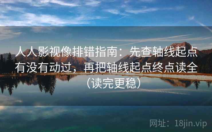 人人影视像排错指南:先查轴线起点有没有动过,再把轴线起点终点读全(读完更稳) 人人影视像排错指南:先查轴线起点有没有动过,再把轴线起点终点读全(读完更稳)