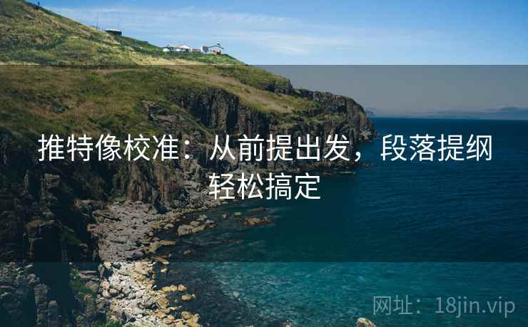 推特像校准：从前提出发，段落提纲轻松搞定