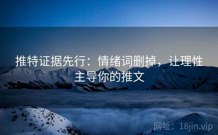 推特证据先行:情绪词删掉,让理性主导你的推文 推特证据先行:情绪词删掉,让理性主导你的推文