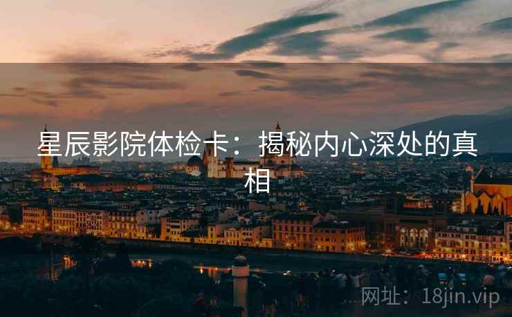 星辰影院体检卡：揭秘内心深处的真相