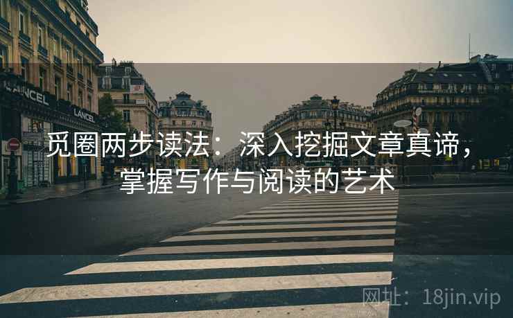 觅圈两步读法:深入挖掘文章真谛,掌握写作与阅读的艺术 觅圈两步读法:深入挖掘文章真谛,掌握写作与阅读的艺术