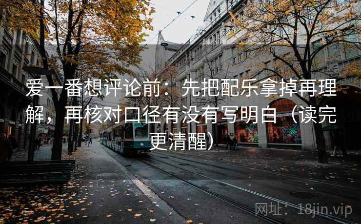 爱一番想评论前:先把配乐拿掉再理解,再核对口径有没有写明白(读完更清醒) 爱一番想评论前:先把配乐拿掉再理解,再核对口径有没有写明白(读完更清醒)