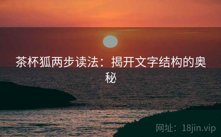 茶杯狐两步读法：揭开文字结构的奥秘