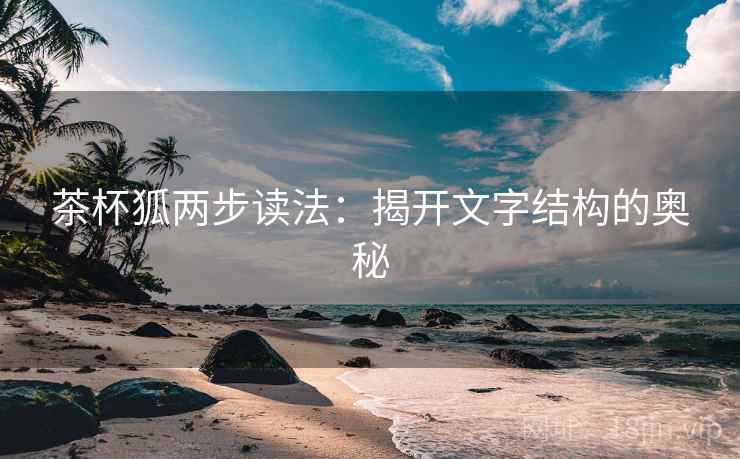 茶杯狐两步读法：揭开文字结构的奥秘