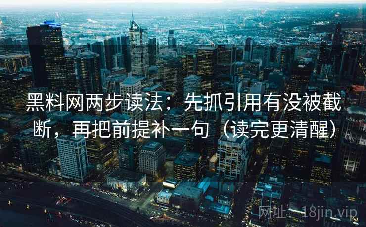 黑料网两步读法:先抓引用有没被截断,再把前提补一句(读完更清醒) 黑料网两步读法:先抓引用有没被截断,再把前提补一句(读完更清醒)