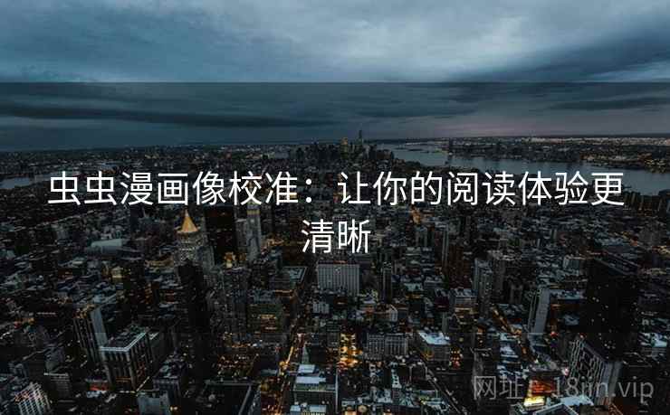 虫虫漫画像校准：让你的阅读体验更清晰