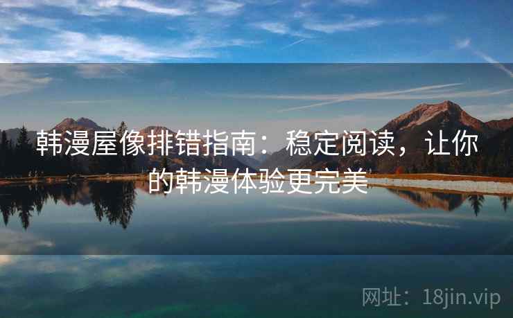 韩漫屋像排错指南：稳定阅读，让你的韩漫体验更完美