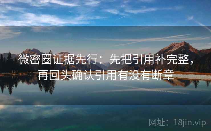 微密圈证据先行：先把引用补完整，再回头确认引用有没有断章