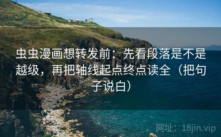 虫虫漫画想转发前:先看段落是不是越级,再把轴线起点终点读全(把句子说白) 虫虫漫画想转发前:先看段落是不是越级,再把轴线起点终点读全(把句子说白)
