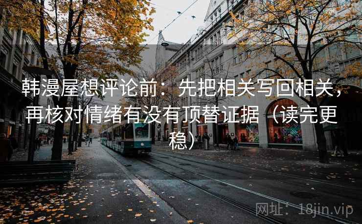 韩漫屋想评论前：先把相关写回相关，再核对情绪有没有顶替证据（读完更稳）