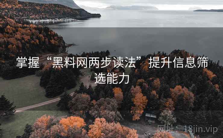 掌握“黑料网两步读法”提升信息筛选能力