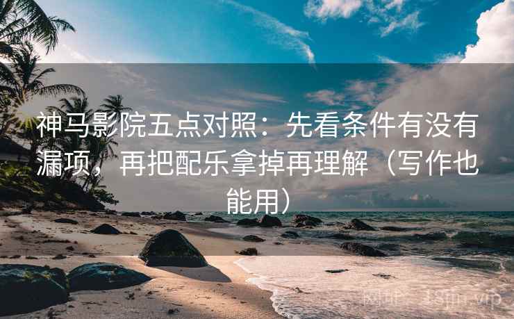 神马影院五点对照：先看条件有没有漏项，再把配乐拿掉再理解（写作也能用）