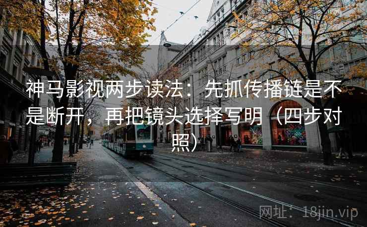 神马影视两步读法:先抓传播链是不是断开,再把镜头选择写明(四步对照) 神马影视两步读法:先抓传播链是不是断开,再把镜头选择写明(四步对照)