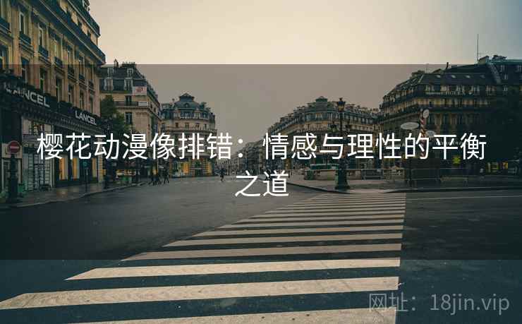 樱花动漫像排错:情感与理性的平衡之道 樱花动漫像排错:情感与理性的平衡之道
