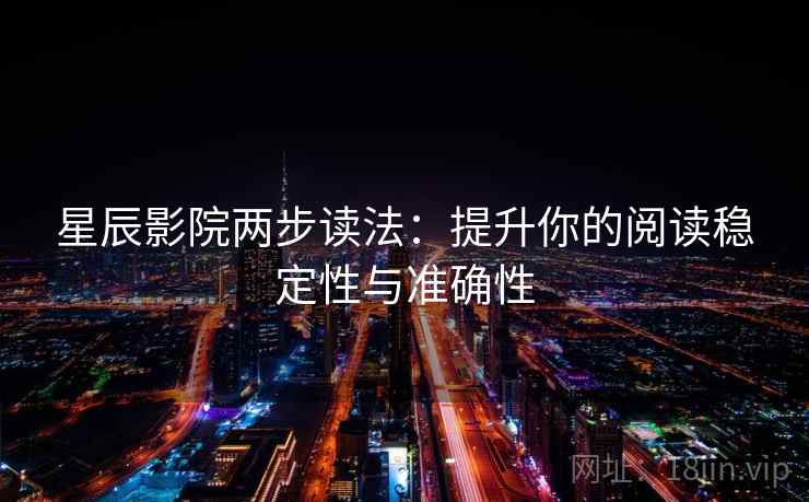 星辰影院两步读法:提升你的阅读稳定性与准确性 星辰影院两步读法:提升你的阅读稳定性与准确性