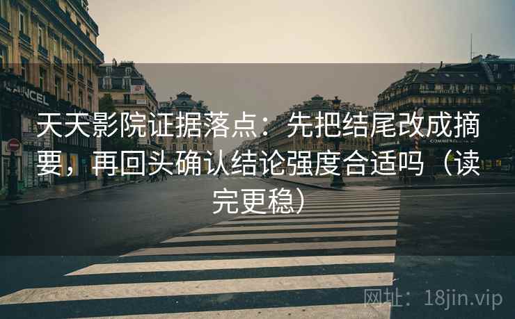 天天影院证据落点：先把结尾改成摘要，再回头确认结论强度合适吗（读完更稳）