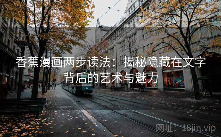 香蕉漫画两步读法:揭秘隐藏在文字背后的艺术与魅力 香蕉漫画两步读法:揭秘隐藏在文字背后的艺术与魅力